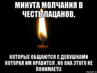 минута молчания в честь пацанов, которые общаются с девушками которая им нравится , но она этого не понимает((
