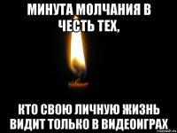 минута молчания в честь тех, кто свою личную жизнь видит только в видеоиграх