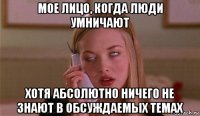 мое лицо, когда люди умничают хотя абсолютно ничего не знают в обсуждаемых темах