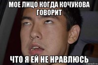 мое лицо когда кочукова говорит что я ей не нравлюсь