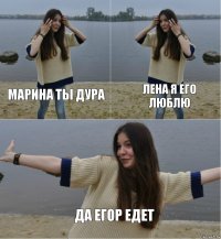 марина ты дура лена я его люблю да егор едет