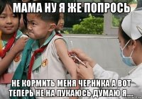 мама ну я же попрось не кормить меня черника а вот теперь не на пукаюсь думаю я....