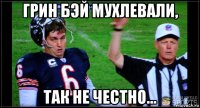 грин бэй мухлевали, так не честно...