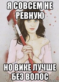 я совсем не ревную но вике лучше без волос