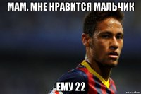 мам, мне нравится мальчик ему 22