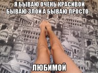 я бываю очень красивой бываю злой а бываю просто... любимой