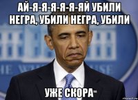 ай-я-я-я-я-я-яй убили негpа, убили негpа, убили уже скора