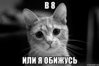 в 8 или я обижусь