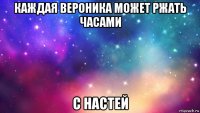 каждая вероника может ржать часами с настей