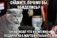 скажите, почему вы обиделись? он написал что купил мне подарки на 8 марта и улыбнулся