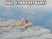 как дети видят ванну 