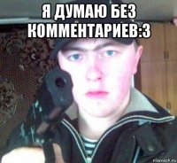 я думаю без комментариев:3 