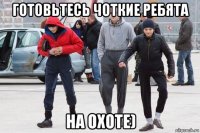 готовьтесь чоткие ребята на охоте)