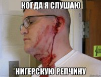 когда я слушаю нигерскую репчину