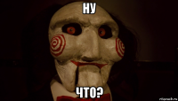 ну что?