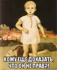  кому еще доказать, что он не прав?!