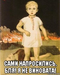  сами напросились, бля! я не виновата!
