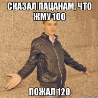 сказал пацанам, что жму 100 пожал 120
