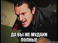  да вы же мудаки полные