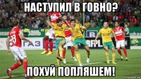 наступил в говно? похуй попляшем!