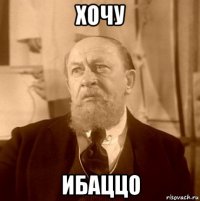 хочу ибаццо