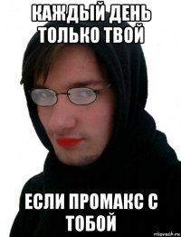 каждый день только твой если промакс с тобой