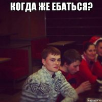 когда же ебаться? 