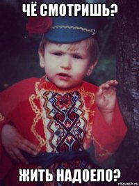 чё смотришь? жить надоело?