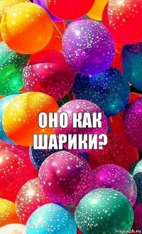 оно как шарики?