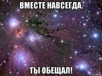 вместе навсегда. ты обещал!