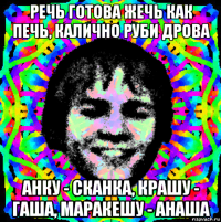 речь готова жечь как печь, калично руби дрова анку - сканка, крашу - гаша, маракешу - анаша