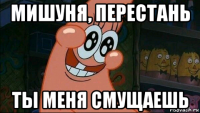 мишуня, перестань ты меня смущаешь