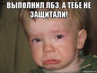 выполнил лбз, а тебе не защитали! 