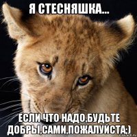 я стесняшка... если что надо,будьте добры,сами,пожалуйста;)