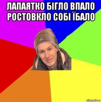 лапаятко бігло впало ростовкло собі їбало 