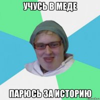 учусь в меде парюсь за историю