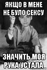 якщо в мене не було сексу значить моя рука устала