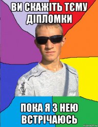 ви скажіть тєму діпломки пока я з нею встрічаюсь