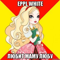 eppl white любит маму любу