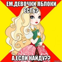 ем,девочки яблоки есть? а если найду??