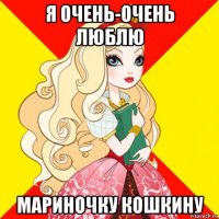 я очень-очень люблю мариночку кошкину