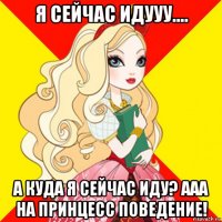 я сейчас идууу.... а куда я сейчас иду? ааа на принцесс поведение!