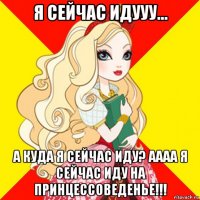 я сейчас идууу... а куда я сейчас иду? аааа я сейчас иду на принцессоведенье!!!