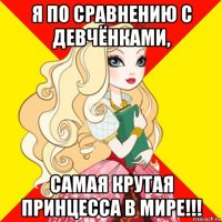 я по сравнению с девчёнками, самая крутая принцесса в мире!!!