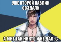 уже второй паблик создали а мне так никто и не дал :с