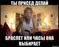 ты присед делай браслет или часы она выбирает