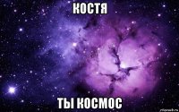 костя ты космос