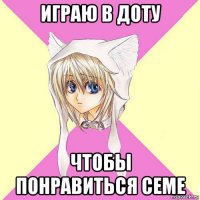 играю в доту чтобы понравиться семе