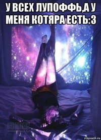 у всех лупоффь,а у меня котяра есть:3 