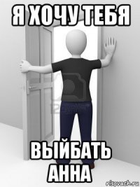 я хочу тебя выйбать анна